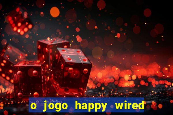 o jogo happy wired paga mesmo